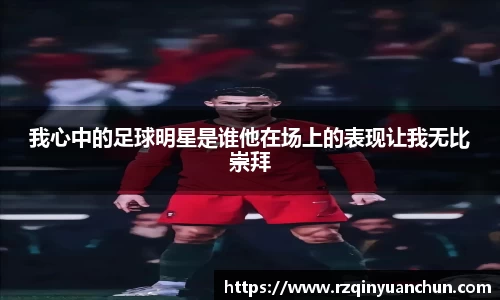 我心中的足球明星是谁他在场上的表现让我无比崇拜